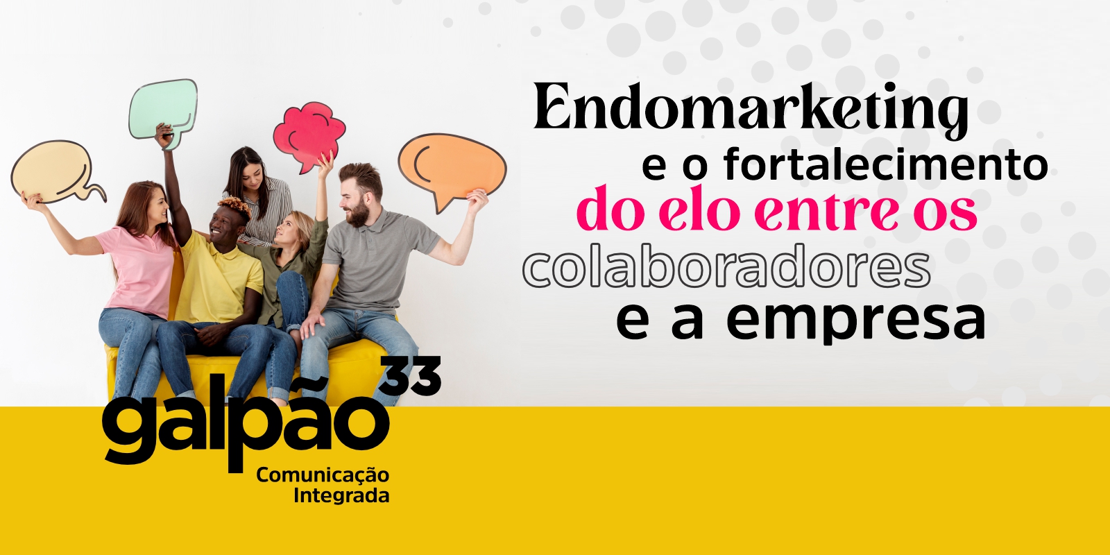Galpão33 - Agência de Publicidade e Marketing | Endomarketing e o fortalecimento do elo entre os colaboradores e a empresa Galpão33 - Agência de Publicidade e Marketing | Endomarketing e o fortalecimento do elo entre os colaboradores e a empresa